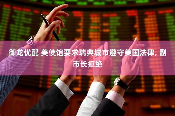 御龙优配 美使馆要求瑞典城市遵守美国法律, 副市长拒绝