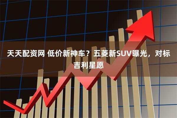 天天配资网 低价新神车？五菱新SUV曝光，对标吉利星愿