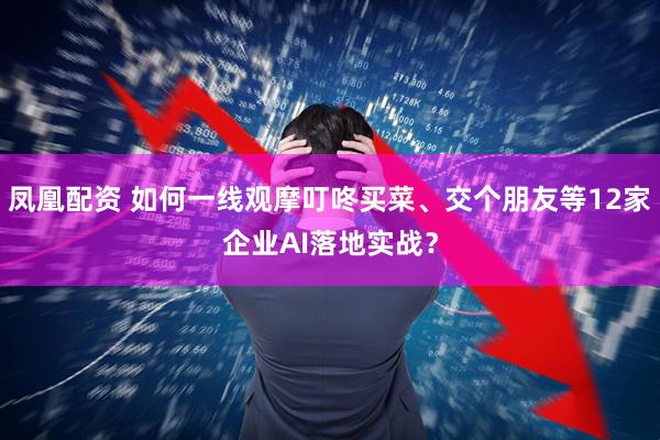 凤凰配资 如何一线观摩叮咚买菜、交个朋友等12家企业AI落地实战？