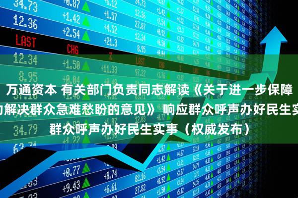 万通资本 有关部门负责同志解读《关于进一步保障和改善民生 着力解决群众急难愁盼的意见》 响应群众呼声办好民生实事（权威发布）