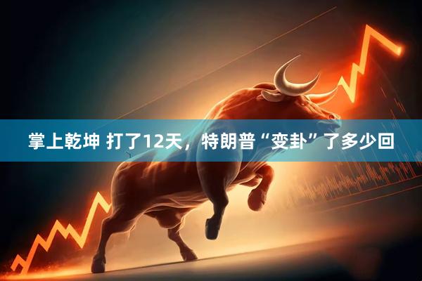 掌上乾坤 打了12天，特朗普“变卦”了多少回