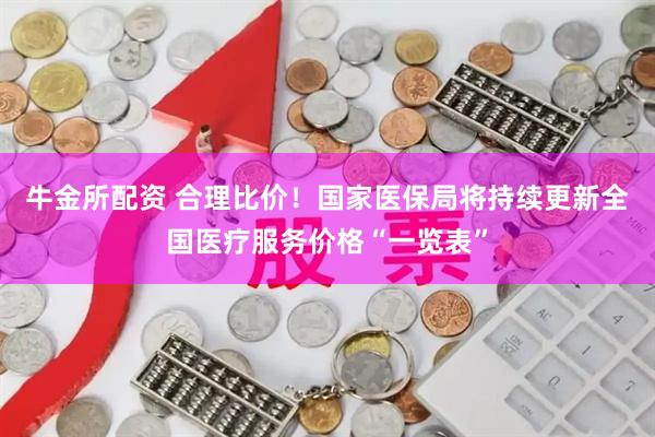 牛金所配资 合理比价！国家医保局将持续更新全国医疗服务价格“一览表”