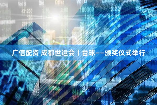 广信配资 成都世运会丨台球——颁奖仪式举行