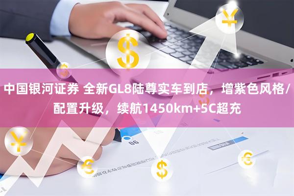 中国银河证券 全新GL8陆尊实车到店，增紫色风格/配置升级，续航1450km+5C超充