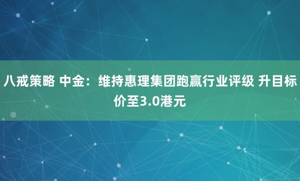 八戒策略 中金：维持惠理集团跑赢行业评级 升目标价至3.0港元