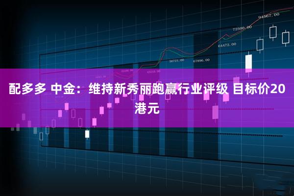 配多多 中金：维持新秀丽跑赢行业评级 目标价20港元