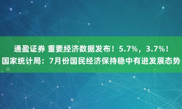 通盈证券 重要经济数据发布！5.7%，3.7%！国家统计局：7月份国民经济保持稳中有进发展态势