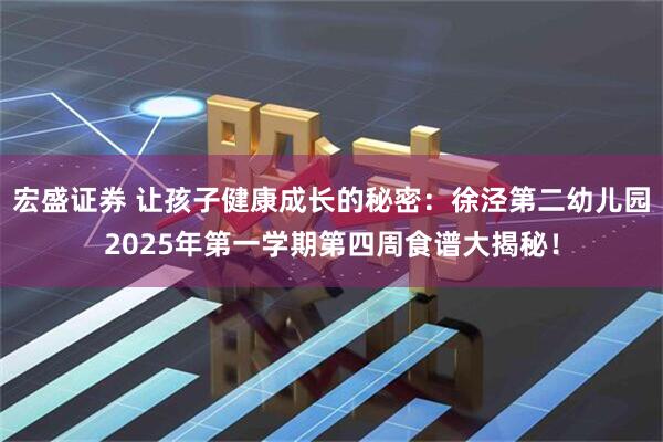 宏盛证券 让孩子健康成长的秘密：徐泾第二幼儿园2025年第一学期第四周食谱大揭秘！
