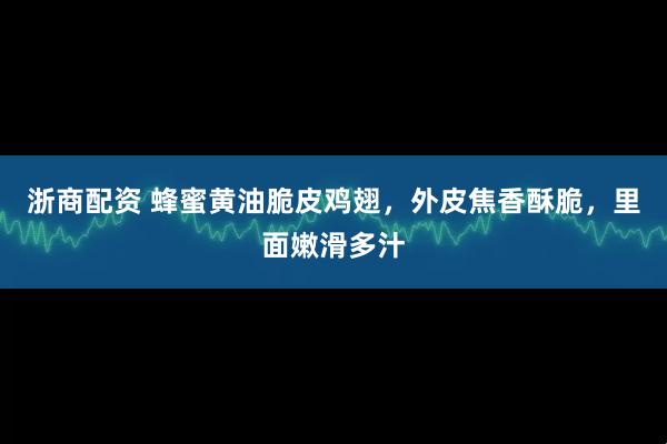 浙商配资 蜂蜜黄油脆皮鸡翅，外皮焦香酥脆，里面嫩滑多汁