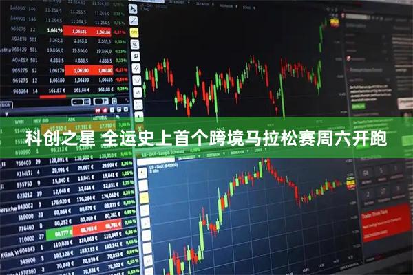 科创之星 全运史上首个跨境马拉松赛周六开跑