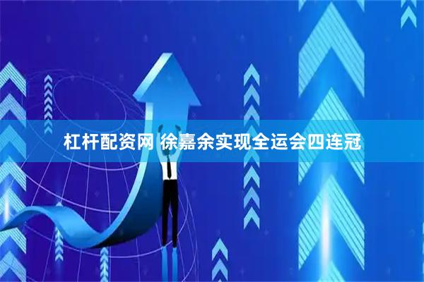 杠杆配资网 徐嘉余实现全运会四连冠