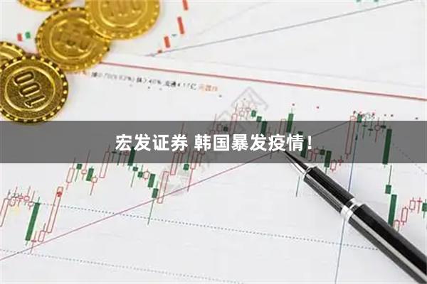 宏发证券 韩国暴发疫情！