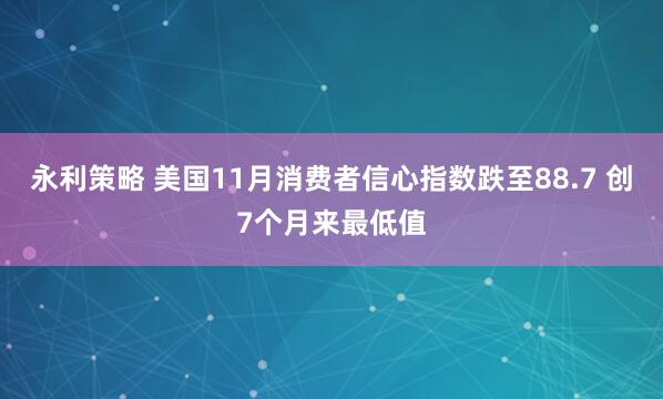 永利策略 美国11月消费者信心指数跌至88.7 创7个月来最低值