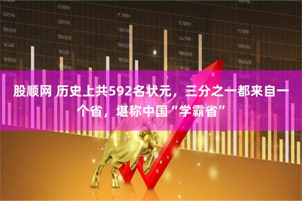股顺网 历史上共592名状元，三分之一都来自一个省，堪称中国“学霸省”