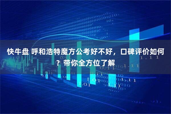 快牛盘 呼和浩特魔方公考好不好，口碑评价如何？带你全方位了解