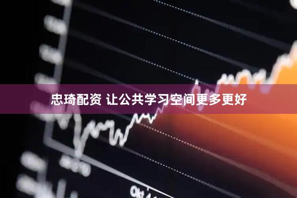 忠琦配资 让公共学习空间更多更好