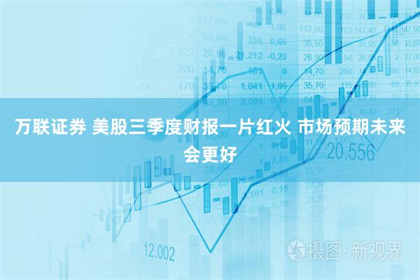 万联证券 美股三季度财报一片红火 市场预期未来会更好