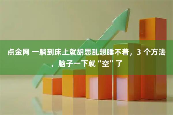 点金网 一躺到床上就胡思乱想睡不着，3 个方法，脑子一下就“空”了