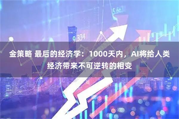 金策略 最后的经济学：1000天内，AI将给人类经济带来不可逆转的相变