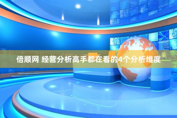 倍顺网 经营分析高手都在看的4个分析维度