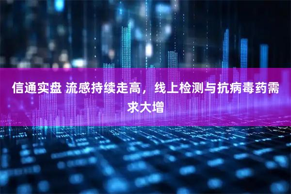 信通实盘 流感持续走高，线上检测与抗病毒药需求大增