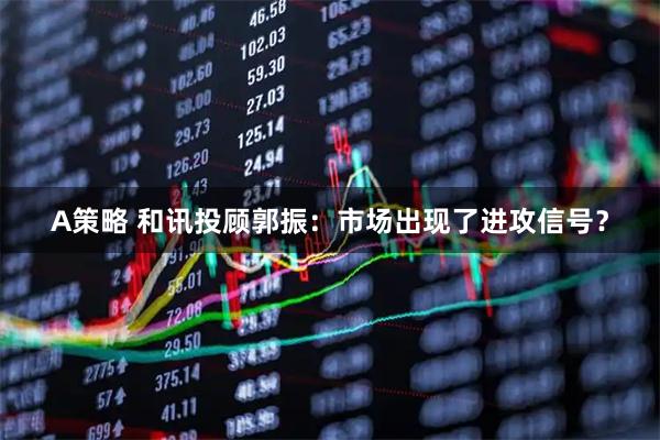 A策略 和讯投顾郭振：市场出现了进攻信号？