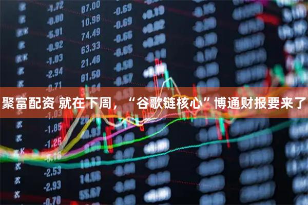 聚富配资 就在下周，“谷歌链核心”博通财报要来了