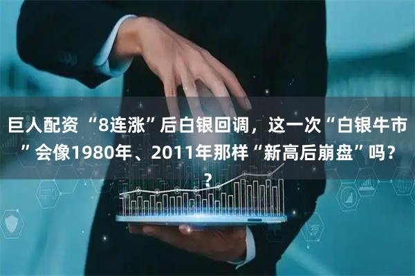 巨人配资 “8连涨”后白银回调，这一次“白银牛市”会像1980年、2011年那样“新高后崩盘”吗？