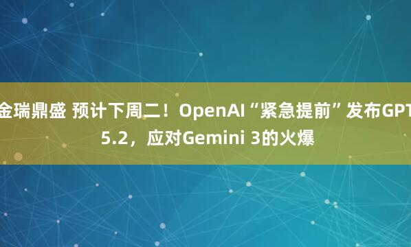 金瑞鼎盛 预计下周二！OpenAI“紧急提前”发布GPT 5.2，应对Gemini 3的火爆