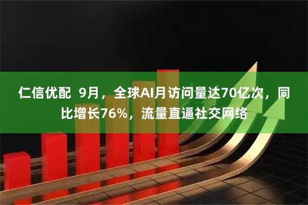 仁信优配  9月，全球AI月访问量达70亿次，同比增长76%，流量直逼社交网络