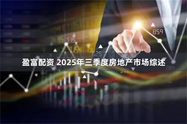 盈富配资 2025年三季度房地产市场综述