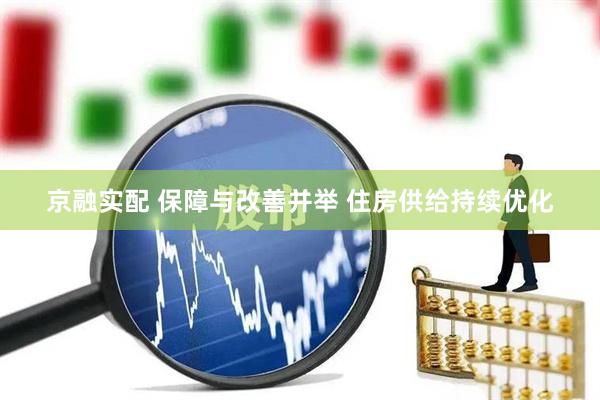 京融实配 保障与改善并举 住房供给持续优化