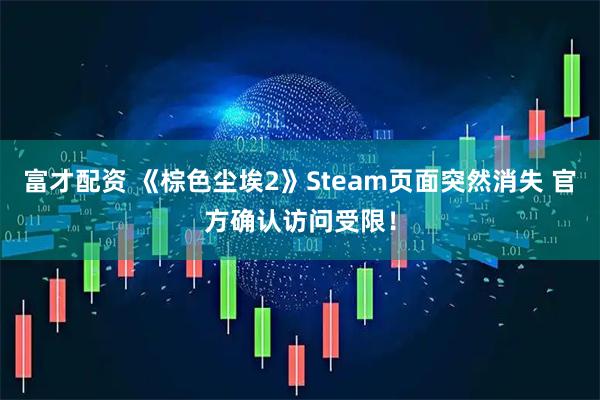 富才配资 《棕色尘埃2》Steam页面突然消失 官方确认访问受限！