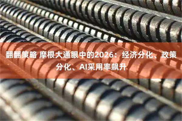翻翻策略 摩根大通眼中的2026：经济分化、政策分化、AI采用率飙升