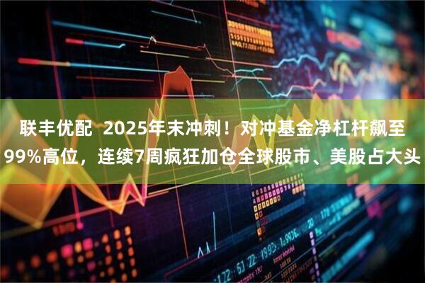 联丰优配  2025年末冲刺！对冲基金净杠杆飙至99%高位，连续7周疯狂加仓全球股市、美股占大头