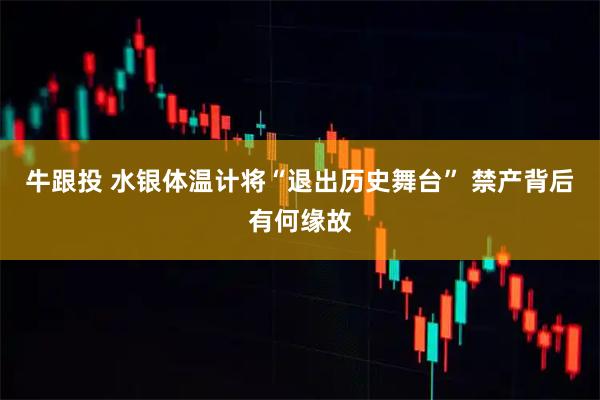 牛跟投 水银体温计将“退出历史舞台” 禁产背后有何缘故