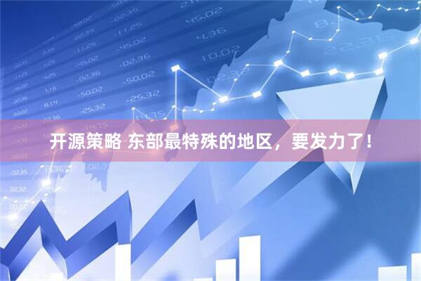 开源策略 东部最特殊的地区，要发力了！