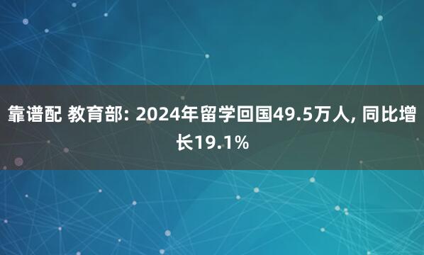 靠谱配 教育部: 2024年留学回国49.5万人, 同比增长19.1%
