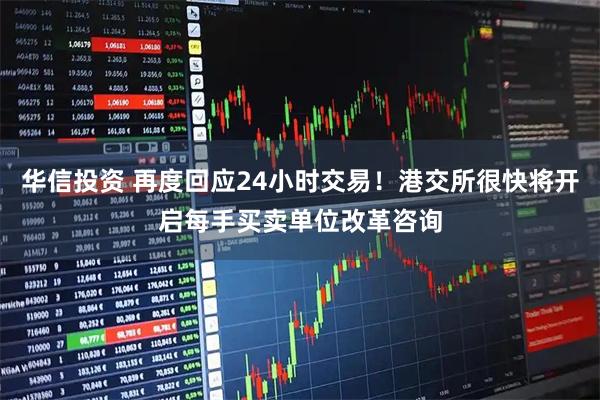 华信投资 再度回应24小时交易！港交所很快将开启每手买卖单位改革咨询