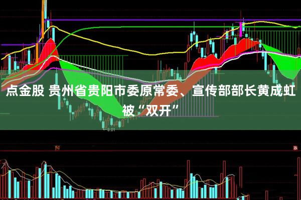点金股 贵州省贵阳市委原常委、宣传部部长黄成虹被“双开”