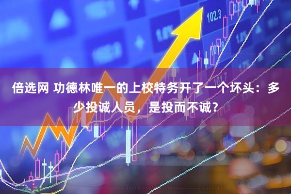 倍选网 功德林唯一的上校特务开了一个坏头：多少投诚人员，是投而不诚？