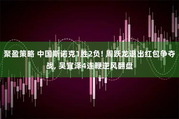 聚盈策略 中国斯诺克1胜2负! 周跃龙退出红包争夺战, 吴宜泽4连鞭逆风翻盘
