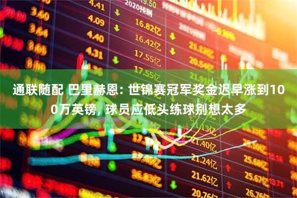 通联随配 巴里赫恩: 世锦赛冠军奖金迟早涨到100万英镑, 球员应低头练球别想太多